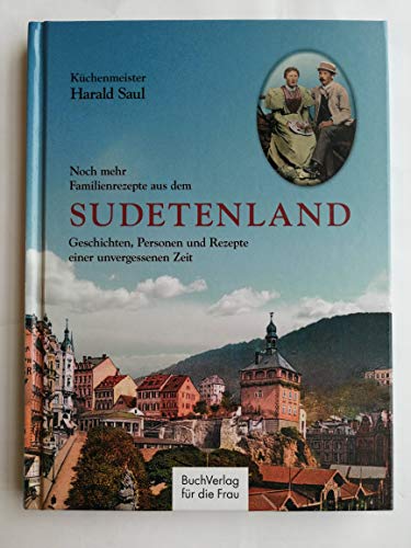 Noch mehr Familienrezepte aus dem Sudetenland: Geschichten, Personen und Rezepte einer unvergessenen Zeit