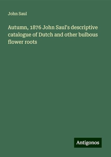 Autumn, 1876 John Saul's descriptive catalogue of Dutch and other bulbous flower roots von Antigonos Verlag