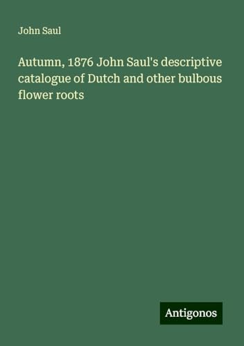 Autumn, 1876 John Saul's descriptive catalogue of Dutch and other bulbous flower roots von Antigonos Verlag