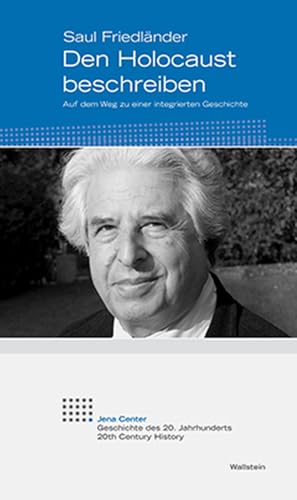 Den Holocaust beschreiben. Auf dem Weg zu einer integrierten Geschichte (Jena Center Geschichte des 20. Jahrhunderts: Vorträge und Kolloquien) von Wallstein Verlag