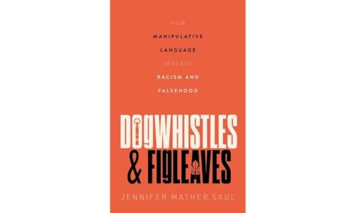 Dogwhistles and Figleaves: How Manipulative Language Spreads Racism and Falsehood Dogwhistles and Figleaves: How Manipulative Language Spreads Racism and Falsehood
