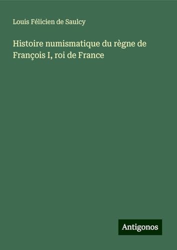 Histoire numismatique du règne de François I, roi de France von Antigonos Verlag