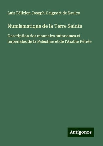 Numismatique de la Terre Sainte: Description des monnaies autonomes et impériales de la Palestine et de l'Arabie Pétrée von Antigonos Verlag