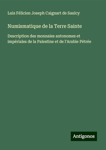 Numismatique de la Terre Sainte: Description des monnaies autonomes et impériales de la Palestine et de l'Arabie Pétrée von Antigonos Verlag