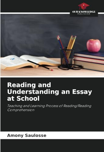 Reading and Understanding an Essay at School: Teaching and Learning Process of Reading/Reading Comprehension von Our Knowledge Publishing