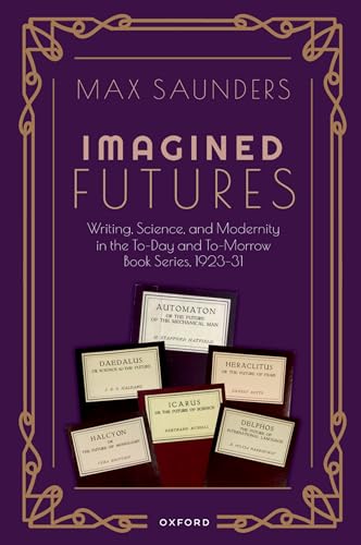 Imagined Futures: Writing, Science, and Modernity in the To-day and To-morrow Book Series, 1923-31