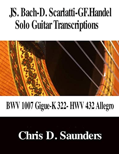 JS. Bach-D. Scarlatti-GF. Handel Solo Guitar Transcriptions: BWV 1007 Gigue-K322- HWV 432 Allegro von Independently published