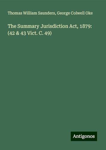 The Summary Jurisdiction Act, 1879: (42 & 43 Vict. C. 49) von Antigonos Verlag