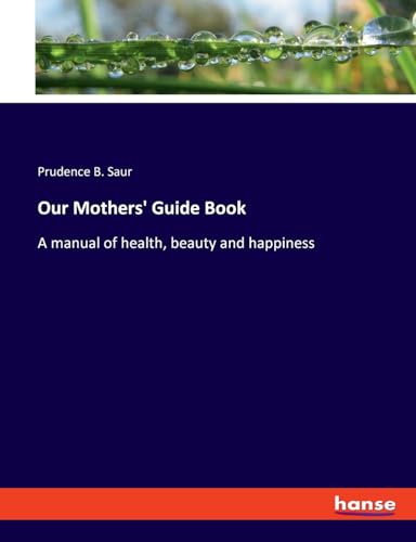 Our Mothers' Guide Book: A manual of health, beauty and happiness von hansebooks