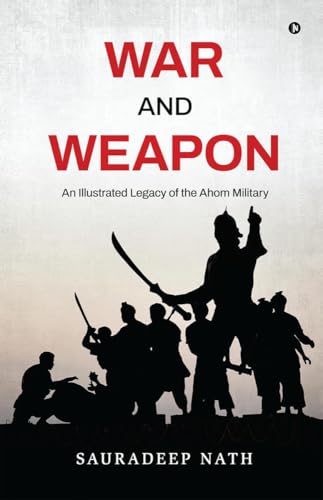 War and weapon: An Illustrated legacy of the Ahom Military von Notion Press