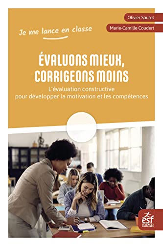 Évaluons mieux, corrigeons moins: L'évaluation constructive pour développer la motivation et les compétences Évaluons mieux, corrigeons moins: L'évaluation constructive pour développer la motivation et les compétences