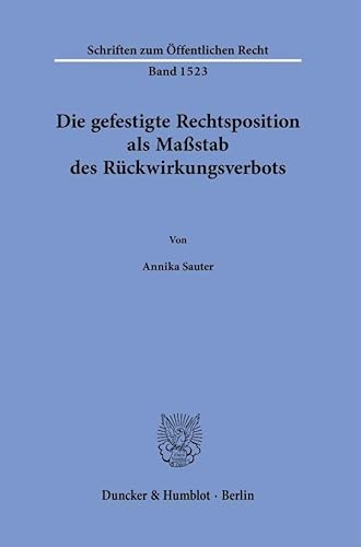 Die gefestigte Rechtsposition als Maßstab des Rückwirkungsverbots. (Schriften zum Öffentlichen Recht) von Duncker & Humblot GmbH