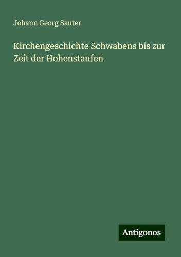 Kirchengeschichte Schwabens bis zur Zeit der Hohenstaufen von Antigonos Verlag
