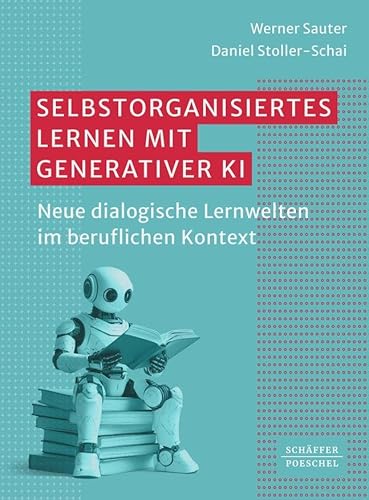 Selbstorganisiertes Lernen mit generativer KI: Neue dialogische Lernwelten im beruflichen Kontext von Schäffer-Poeschel