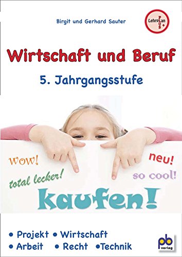 Wirtschaft und Beruf 5. Jahrgangsstufe: Projekt, Wirtschaft, Arbeit, Recht, Technik Wirtschaft und Beruf 5. Jahrgangsstufe: Projekt, Wirtschaft, Arbeit, Recht, Technik
