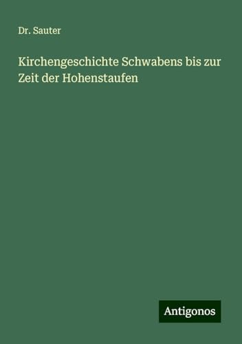 Kirchengeschichte Schwabens bis zur Zeit der Hohenstaufen von Antigonos Verlag