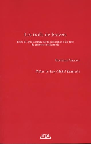 Les trolls de brevets: Étude de droit comparé sur la valorisation d'un droit de propriété intellectuelle Les trolls de brevets: Étude de droit comparé sur la valorisation d'un droit de propriété intellectuelle
