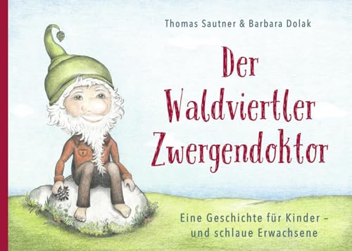 Der Waldviertler Zwergendoktor: Eine Geschichte für Kinder - und schlaue Erwachsene Der Waldviertler Zwergendoktor: Eine Geschichte für Kinder - und schlaue Erwachsene