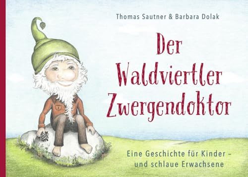 Der Waldviertler Zwergendoktor: Eine Geschichte für Kinder - und schlaue Erwachsene