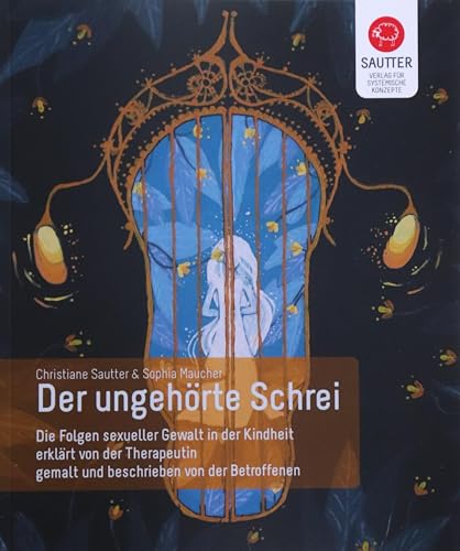 Der ungehörte Schrei: Die Folgen sexueller Gewalt in der Kindheit erklärt von der Therapeutin, gemalt und beschrieben von der Betroffenen von Verlag für Systemische Konzepte