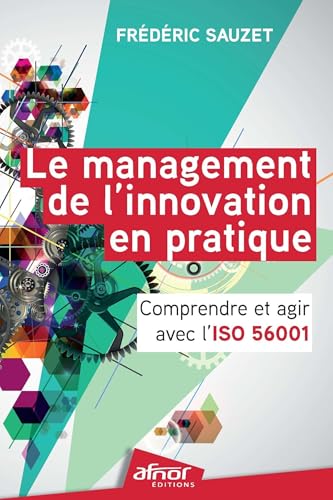 Le management de l'innovation en pratique: Comprendre et agir avec l'ISO 56001 von AFNOR