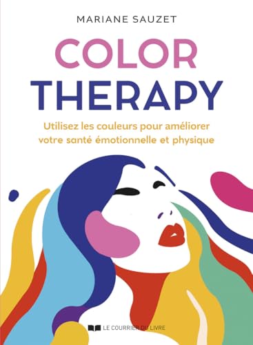 Color Therapy - Utilisez les couleurs pour améliorer votre santé émotionnelle et physique: Les couleurs sont en vous, activez-les ! von COURRIER LIVRE
