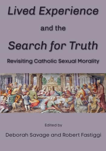 Lived Experience and the Search for Truth: Revisiting Catholic Sexual Morality Lived Experience and the Search for Truth: Revisiting Catholic Sexual Morality