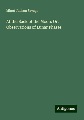 At the Back of the Moon: Or, Observations of Lunar Phases von Antigonos Verlag