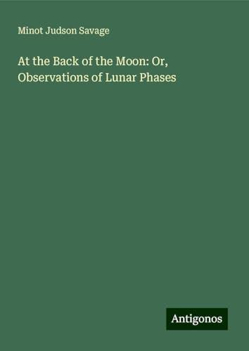 At the Back of the Moon: Or, Observations of Lunar Phases von Antigonos Verlag