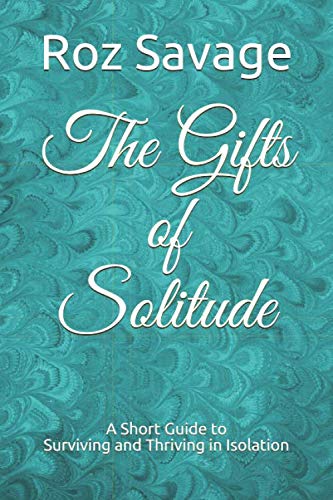 The Gifts of Solitude: A Short Guide to Surviving and Thriving in Isolation