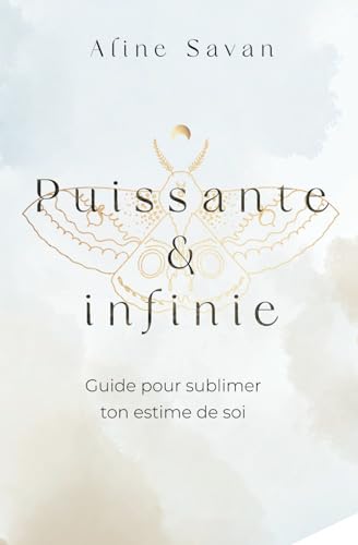 Puissante & infinie: Guide pour sublimer ton estime de soi