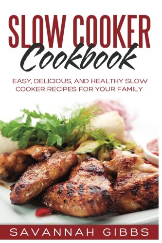 Slow Cooker Cookbook: Easy, Delicious, and Healthy Slow Cooker Recipes for Your Family