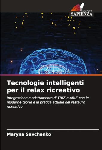 Tecnologie intelligenti per il relax ricreativo: Integrazione e adattamento di TRIZ e ARIZ con le moderne teorie e la pratica attuale del restauro ricreativo von Edizioni Sapienza