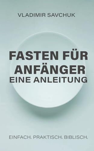 Fasten für Anfänger - Eine Anleitung: A Beginner's Guide to Fasting (German edition) von Vladimir Savchuk