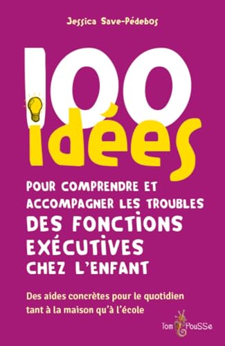 100 idées pour comprendre et accompagner les troubles des fonctions exécutives chez l'enfant : Des aides concrètes pour le quotidien tant à la maison qu'à l'école von Editions Tom Pousse