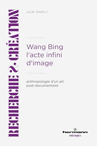 Wang Bing. L'acte infini d'image: Anthropologie d'un art post-documentaire von HERMANN