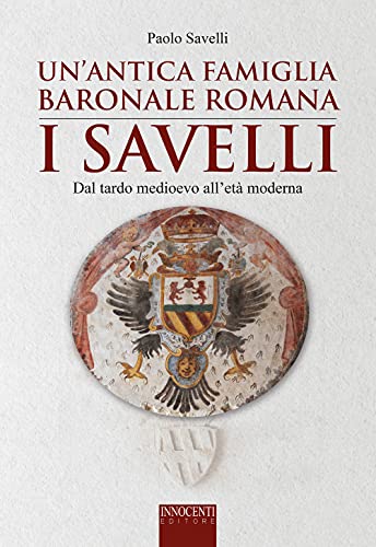 Un'antica famiglia baronale romana: i Savelli. Dal tardo Medioevo all’età moderna
