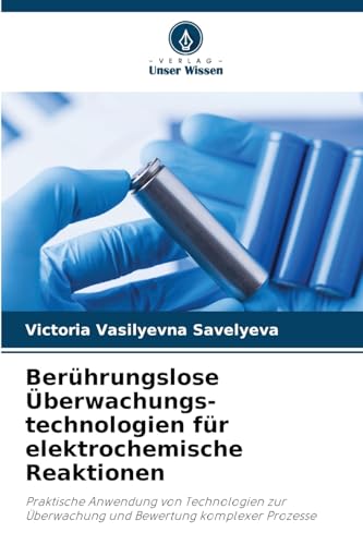 Berührungslose Überwachungs-technologien für elektrochemische Reaktionen: Praktische Anwendung von Technologien zur Überwachung und Bewertung komplexer Prozesse von Verlag Unser Wissen
