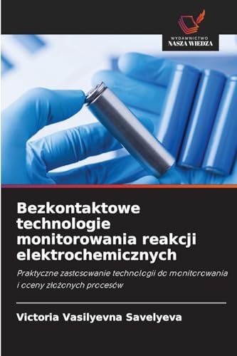 Bezkontaktowe technologie monitorowania reakcji elektrochemicznych: Praktyczne zastosowanie technologii do monitorowania i oceny złożonych procesów: ... do monitorowania i oceny z¿o¿onych procesów von Wydawnictwo Nasza Wiedza