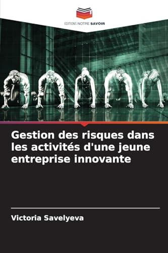 Gestion des risques dans les activités d'une jeune entreprise innovante von Editions Notre Savoir