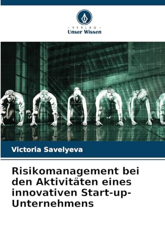 Risikomanagement bei den Aktivitäten eines innovativen Start-up-Unternehmens von Verlag Unser Wissen