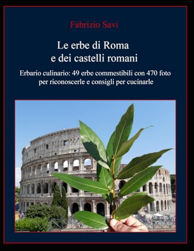 Le erbe di Roma e dei castelli romani: Erbario culinario: 49 erbe commestibili con 470 foto per riconoscerle e consigli per cucinarle