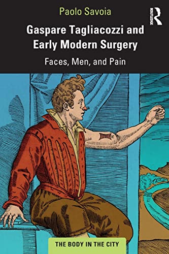 Gaspare Tagliacozzi and Early Modern Surgery: Faces, Men, and Pain (The Body in the City)