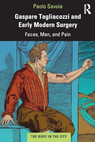 Gaspare Tagliacozzi and Early Modern Surgery: Faces, Men, and Pain (The Body in the City) von Routledge