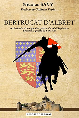 Bertrucat d'Albret: Ou le destin d'un capitaine gascon du roi d'Angleterre pendant la guerre de Cent Ans.