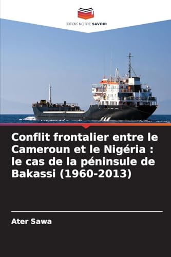 Conflit frontalier entre le Cameroun et le Nigéria : le cas de la péninsule de Bakassi (1960-2013) von Editions Notre Savoir