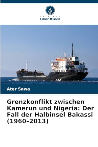 Grenzkonflikt zwischen Kamerun und Nigeria: Der Fall der Halbinsel Bakassi (1960¿2013) von Verlag Unser Wissen