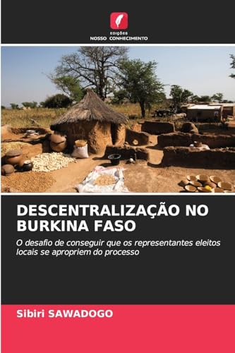 DESCENTRALIZAÇÃO NO BURKINA FASO: O desafio de conseguir que os representantes eleitos locais se apropriem do processo von Edições Nosso Conhecimento