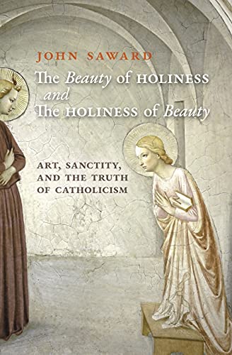 The Beauty of Holiness and the Holiness of Beauty: Art, Sanctity, and the Truth of Catholicism von Angelico Press