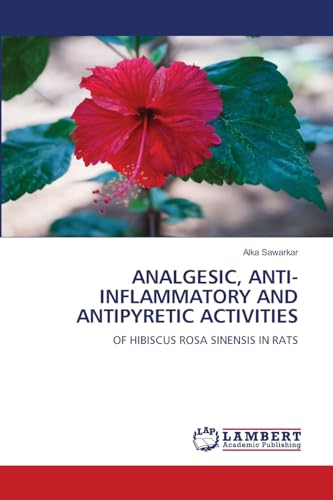 ANALGESIC, ANTI-INFLAMMATORY AND ANTIPYRETIC ACTIVITIES: OF HIBISCUS ROSA SINENSIS IN RATS von LAP LAMBERT Academic Publishing